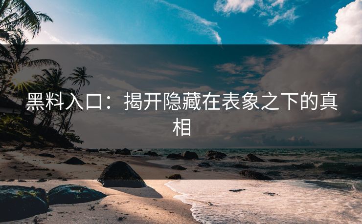 黑料入口：揭开隐藏在表象之下的真相