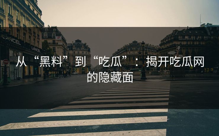 从“黑料”到“吃瓜”：揭开吃瓜网的隐藏面