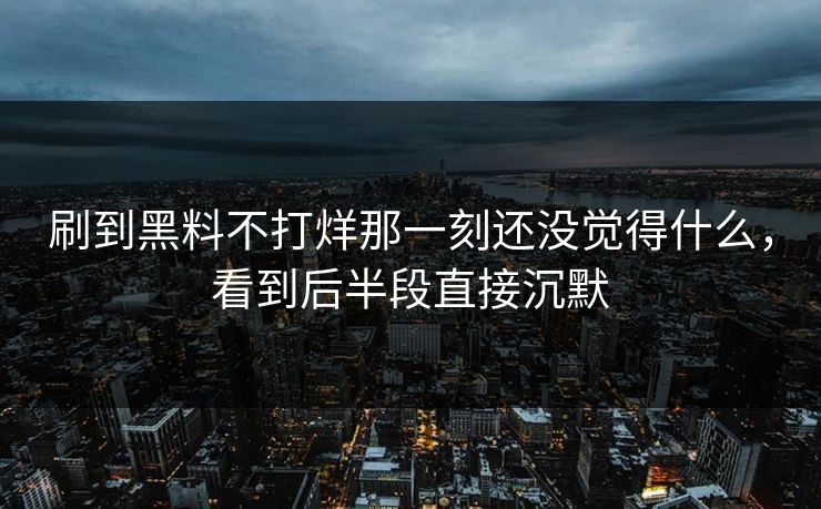刷到黑料不打烊那一刻还没觉得什么，看到后半段直接沉默