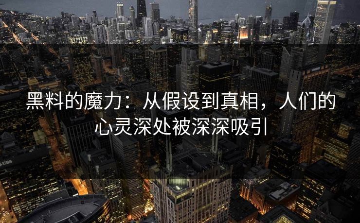 黑料的魔力：从假设到真相，人们的心灵深处被深深吸引
