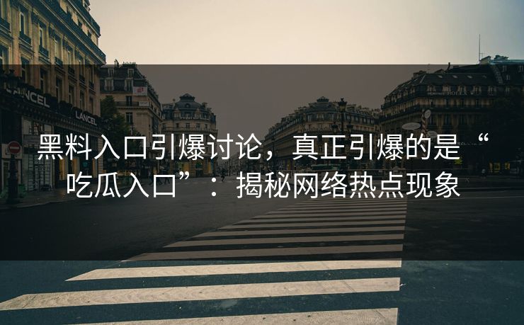 黑料入口引爆讨论，真正引爆的是“吃瓜入口”：揭秘网络热点现象