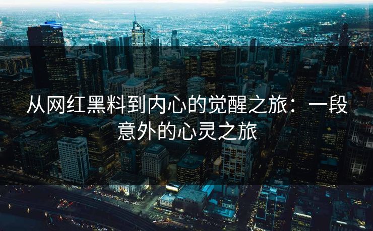 从网红黑料到内心的觉醒之旅：一段意外的心灵之旅