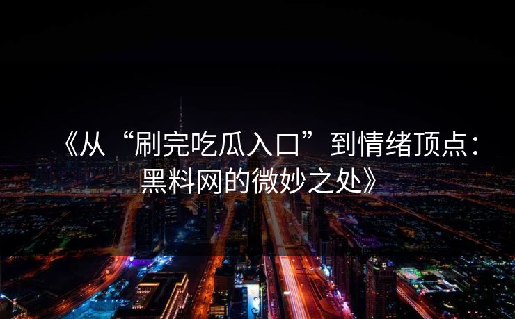《从“刷完吃瓜入口”到情绪顶点：黑料网的微妙之处》