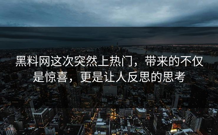 黑料网这次突然上热门，带来的不仅是惊喜，更是让人反思的思考