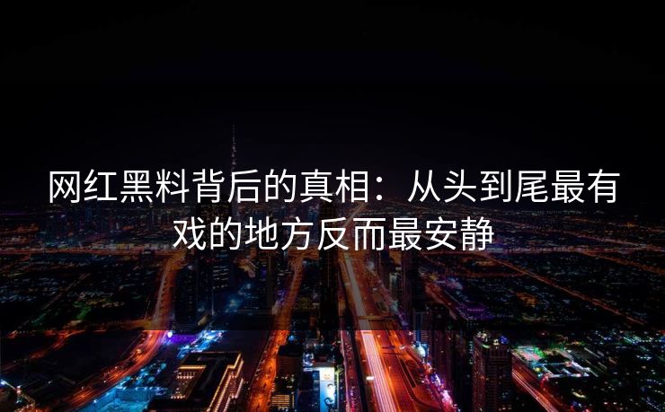 网红黑料背后的真相：从头到尾最有戏的地方反而最安静