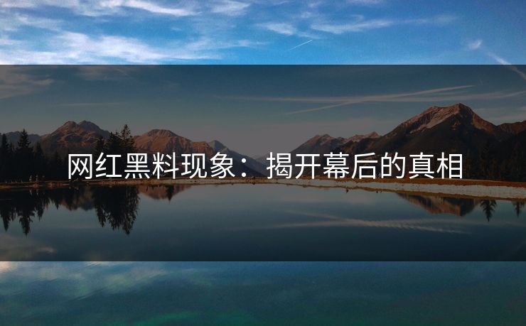 网红黑料现象：揭开幕后的真相