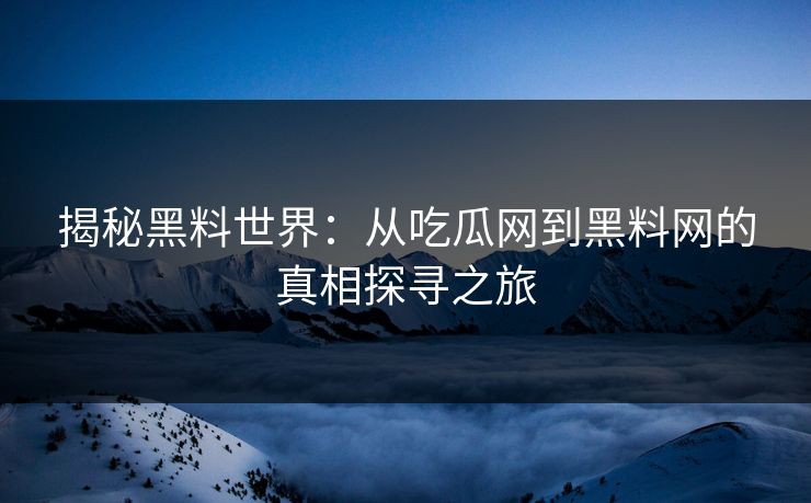 揭秘黑料世界：从吃瓜网到黑料网的真相探寻之旅