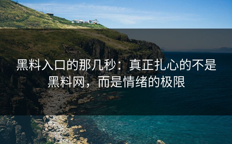 黑料入口的那几秒：真正扎心的不是黑料网，而是情绪的极限