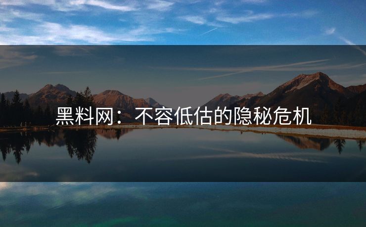 黑料网：不容低估的隐秘危机
