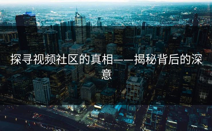 探寻视频社区的真相——揭秘背后的深意