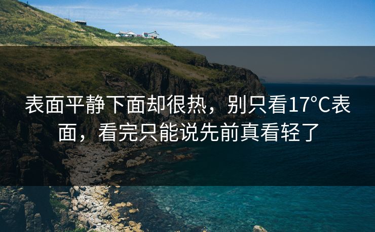表面平静下面却很热，别只看17°C表面，看完只能说先前真看轻了