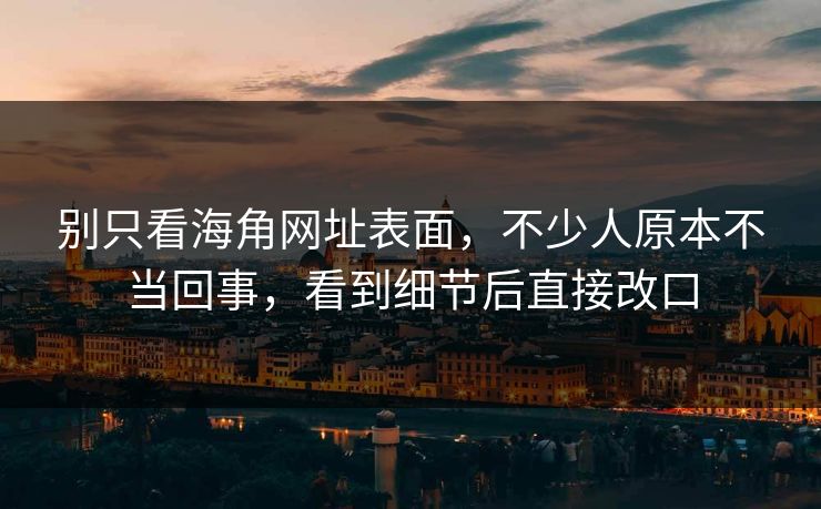 别只看海角网址表面，不少人原本不当回事，看到细节后直接改口
